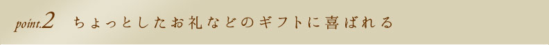 point2 ちょっとしたお礼などのギフトに喜ばれる