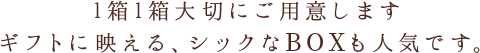 1箱1箱大切にご用意します ギフトに映える、シックなBOXも人気です。